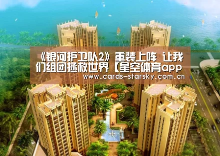 《银河护卫队2》重装上阵 让我们组团拯救世界【星空体育app】